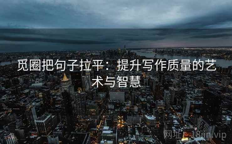 觅圈把句子拉平：提升写作质量的艺术与智慧