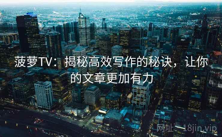菠萝TV：揭秘高效写作的秘诀，让你的文章更加有力