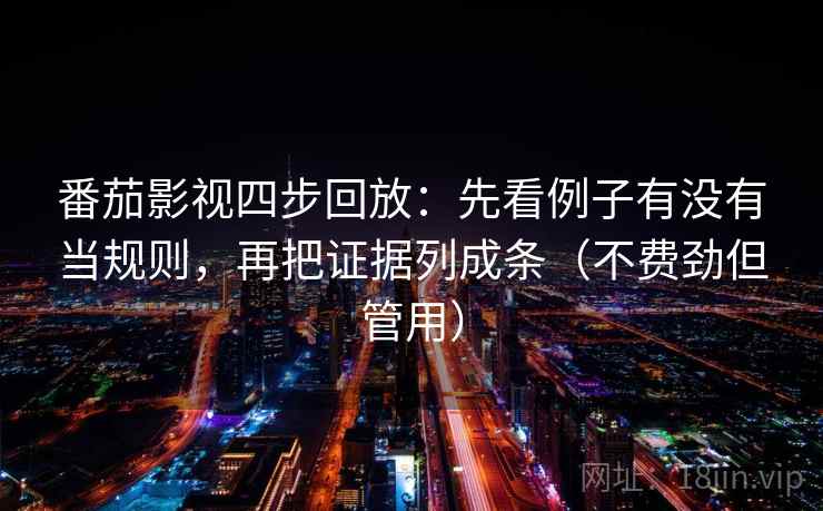 番茄影视四步回放：先看例子有没有当规则，再把证据列成条（不费劲但管用）