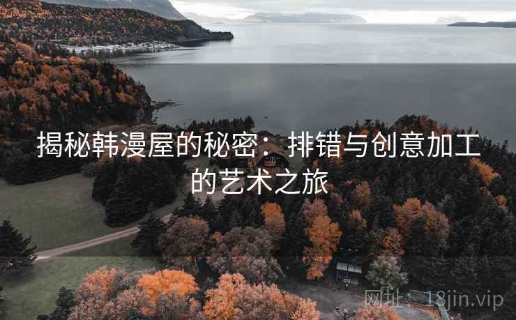 揭秘韩漫屋的秘密：排错与创意加工的艺术之旅