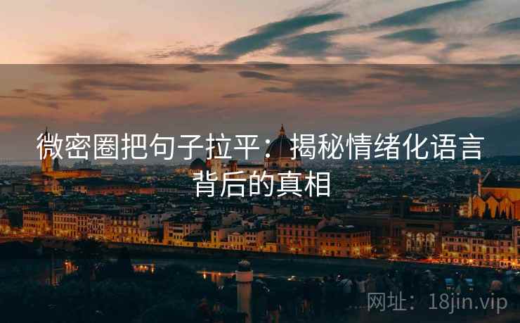 微密圈把句子拉平:揭秘情绪化语言背后的真相 微密圈把句子拉平:揭秘情绪化语言背后的真相