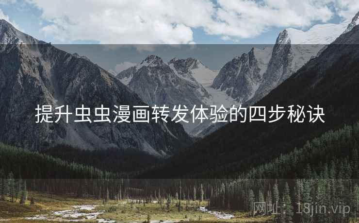 提升虫虫漫画转发体验的四步秘诀 提升虫虫漫画转发体验的四步秘诀