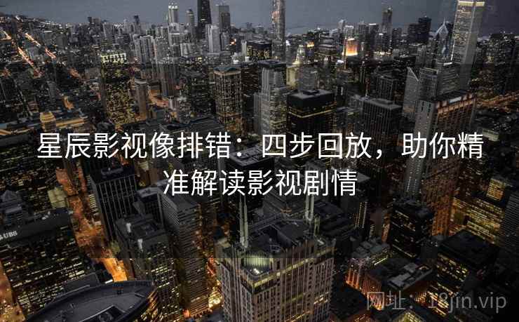 星辰影视像排错：四步回放，助你精准解读影视剧情