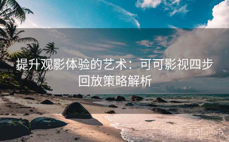 提升观影体验的艺术：可可影视四步回放策略解析