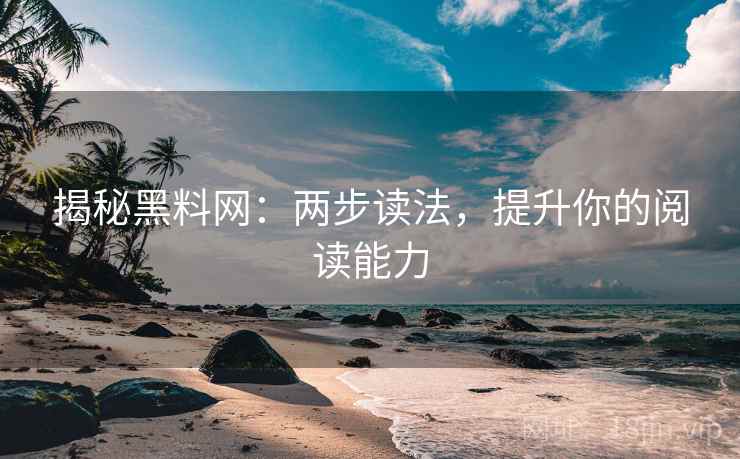 揭秘黑料网：两步读法，提升你的阅读能力