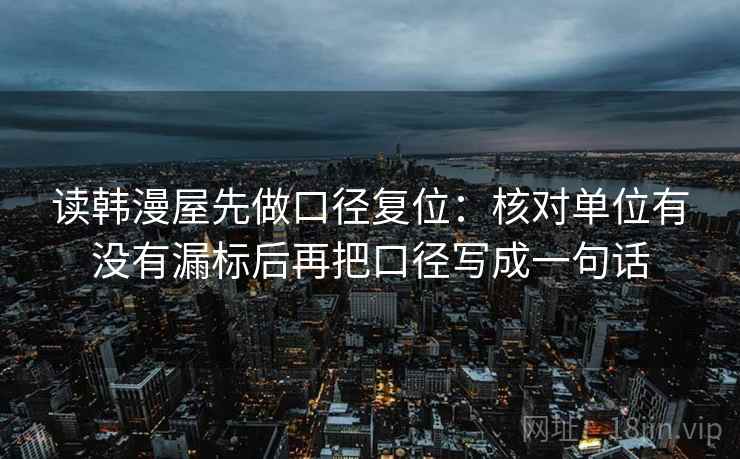 读韩漫屋先做口径复位：核对单位有没有漏标后再把口径写成一句话