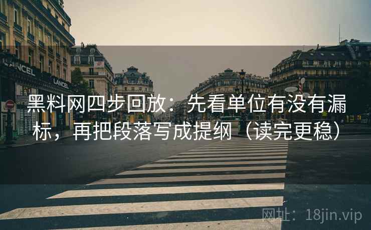 黑料网四步回放:先看单位有没有漏标,再把段落写成提纲(读完更稳) 黑料网四步回放:先看单位有没有漏标,再把段落写成提纲(读完更稳)