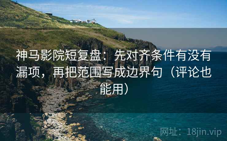神马影院短复盘:先对齐条件有没有漏项,再把范围写成边界句(评论也能用) 神马影院短复盘:先对齐条件有没有漏项,再把范围写成边界句(评论也能用)