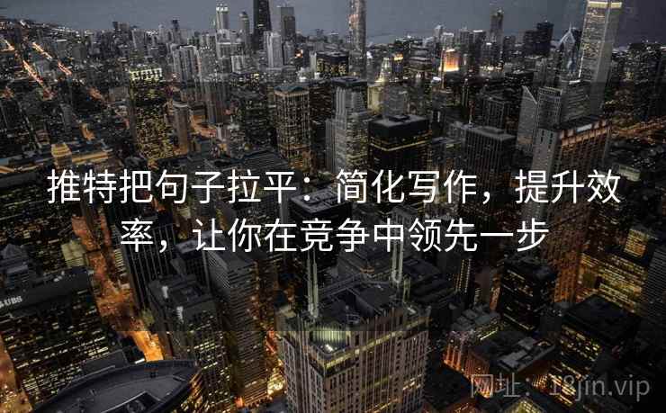 推特把句子拉平:简化写作,提升效率,让你在竞争中领先一步 推特把句子拉平:简化写作,提升效率,让你在竞争中领先一步