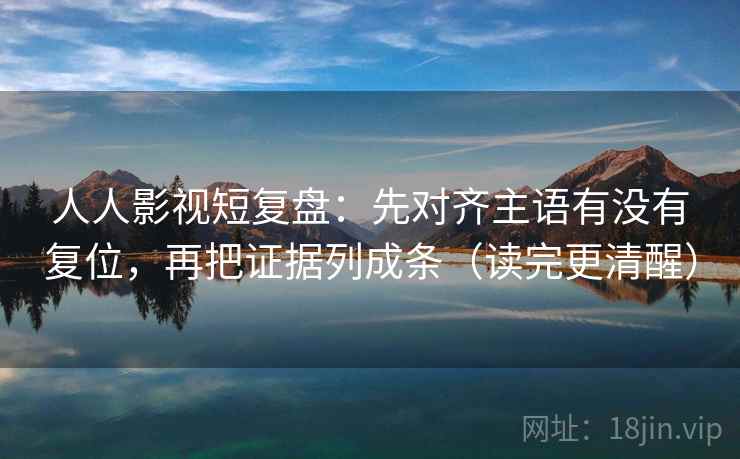 人人影视短复盘:先对齐主语有没有复位,再把证据列成条(读完更清醒) 人人影视短复盘:先对齐主语有没有复位,再把证据列成条(读完更清醒)