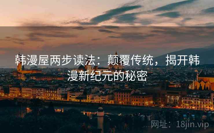 韩漫屋两步读法:颠覆传统,揭开韩漫新纪元的秘密 韩漫屋两步读法:颠覆传统,揭开韩漫新纪元的秘密