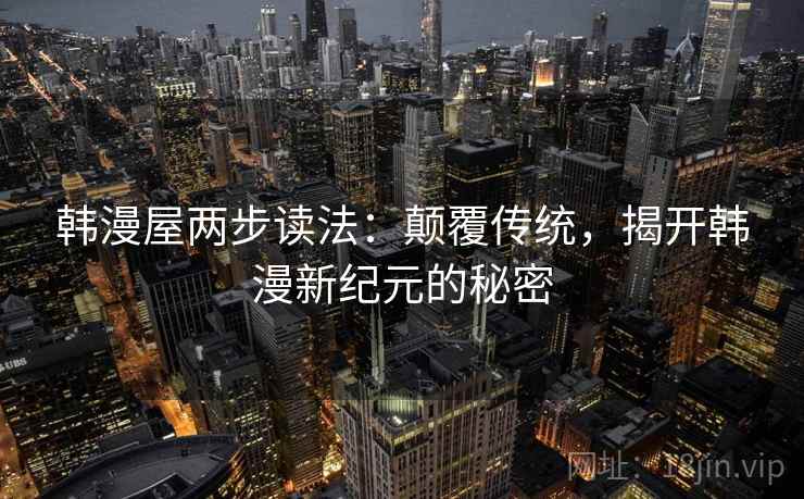 韩漫屋两步读法:颠覆传统,揭开韩漫新纪元的秘密 韩漫屋两步读法:颠覆传统,揭开韩漫新纪元的秘密