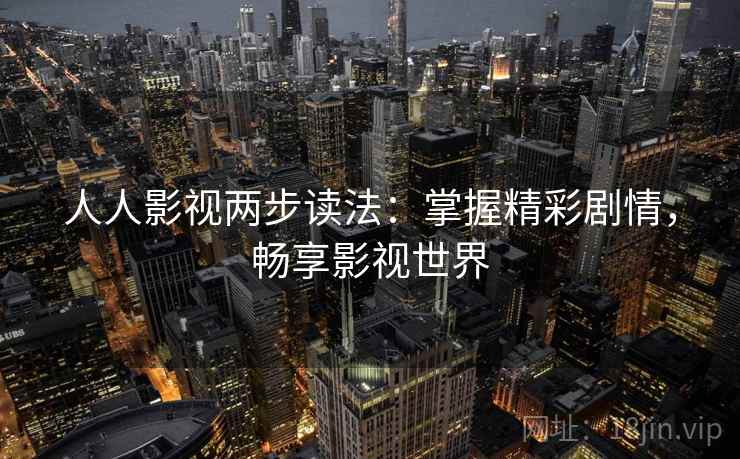 人人影视两步读法:掌握精彩剧情,畅享影视世界 人人影视两步读法:掌握精彩剧情,畅享影视世界