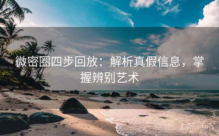 微密圈四步回放:解析真假信息,掌握辨别艺术 微密圈四步回放:解析真假信息,掌握辨别艺术