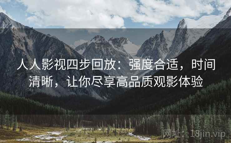 人人影视四步回放：强度合适，时间清晰，让你尽享高品质观影体验