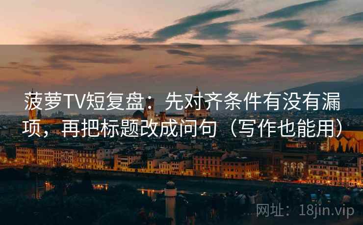 菠萝TV短复盘:先对齐条件有没有漏项,再把标题改成问句(写作也能用) 菠萝TV短复盘:先对齐条件有没有漏项,再把标题改成问句(写作也能用)