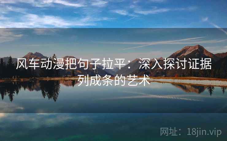 风车动漫把句子拉平：深入探讨证据列成条的艺术