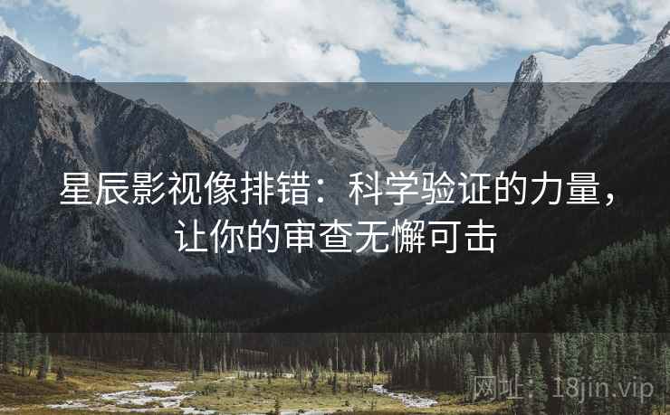 星辰影视像排错：科学验证的力量，让你的审查无懈可击
