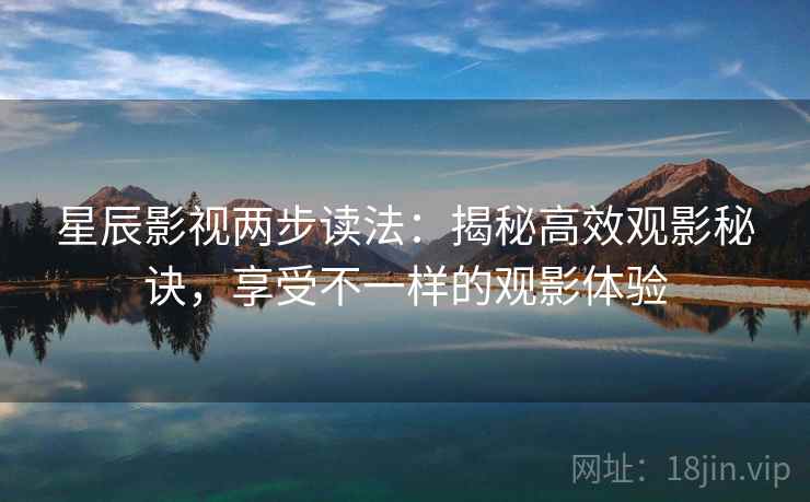 星辰影视两步读法:揭秘高效观影秘诀,享受不一样的观影体验 星辰影视两步读法:揭秘高效观影秘诀,享受不一样的观影体验