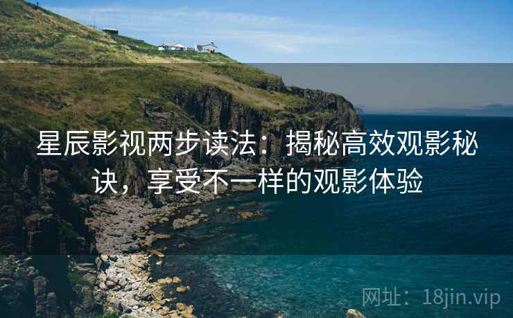 星辰影视两步读法:揭秘高效观影秘诀,享受不一样的观影体验 星辰影视两步读法:揭秘高效观影秘诀,享受不一样的观影体验