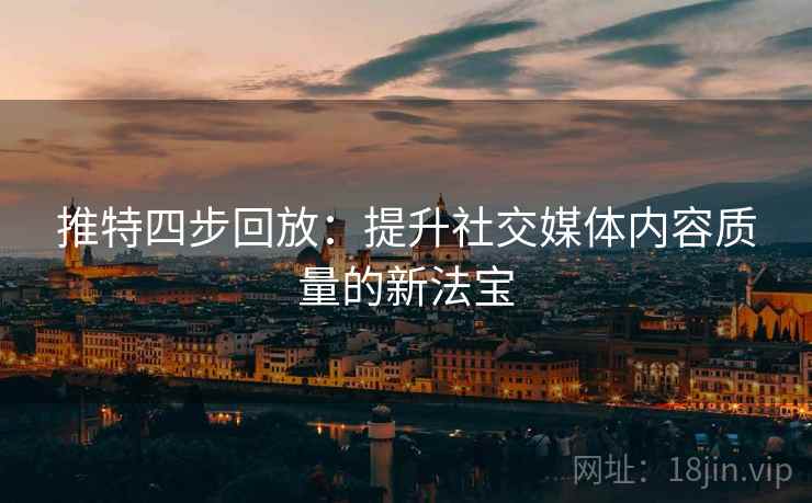 推特四步回放:提升社交媒体内容质量的新法宝 推特四步回放:提升社交媒体内容质量的新法宝