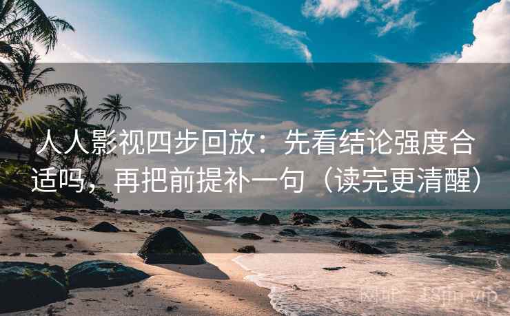 人人影视四步回放:先看结论强度合适吗,再把前提补一句(读完更清醒) 人人影视四步回放:先看结论强度合适吗,再把前提补一句(读完更清醒)
