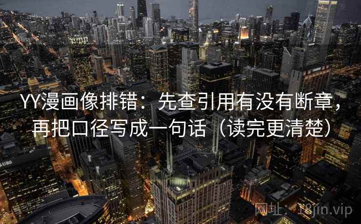 YY漫画像排错:先查引用有没有断章,再把口径写成一句话(读完更清楚) YY漫画像排错:先查引用有没有断章,再把口径写成一句话(读完更清楚)