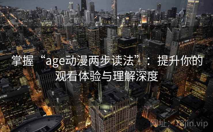 掌握“age动漫两步读法”：提升你的观看体验与理解深度