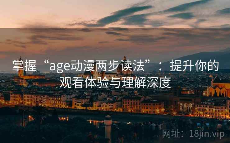 掌握“age动漫两步读法”：提升你的观看体验与理解深度