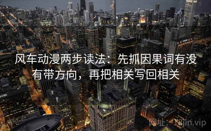 风车动漫两步读法：先抓因果词有没有带方向，再把相关写回相关