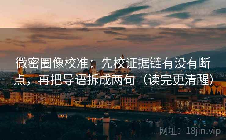 微密圈像校准:先校证据链有没有断点,再把导语拆成两句(读完更清醒) 微密圈像校准:先校证据链有没有断点,再把导语拆成两句(读完更清醒)