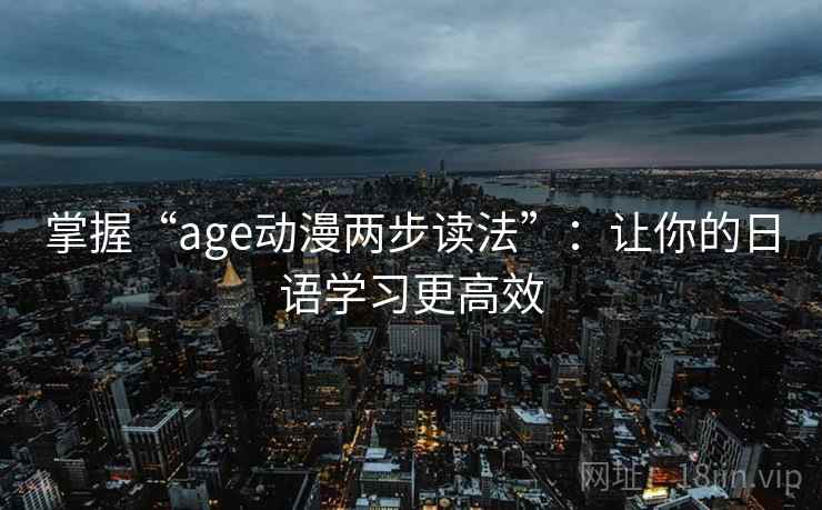 掌握“age动漫两步读法”:让你的日语学习更高效 掌握“age动漫两步读法”:让你的日语学习更高效