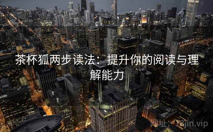 茶杯狐两步读法:提升你的阅读与理解能力 茶杯狐两步读法:提升你的阅读与理解能力