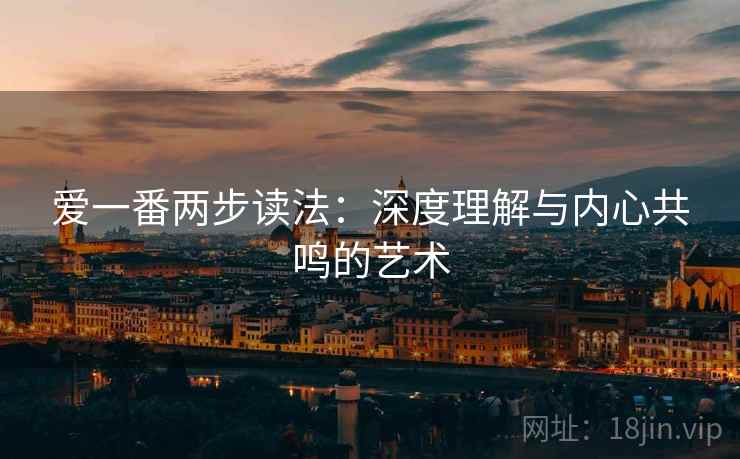 爱一番两步读法：深度理解与内心共鸣的艺术