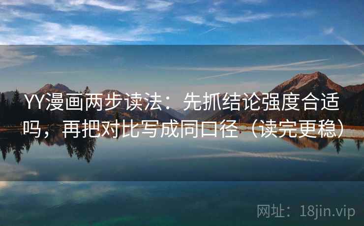 YY漫画两步读法:先抓结论强度合适吗,再把对比写成同口径(读完更稳) YY漫画两步读法:先抓结论强度合适吗,再把对比写成同口径(读完更稳)