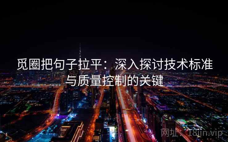 觅圈把句子拉平：深入探讨技术标准与质量控制的关键
