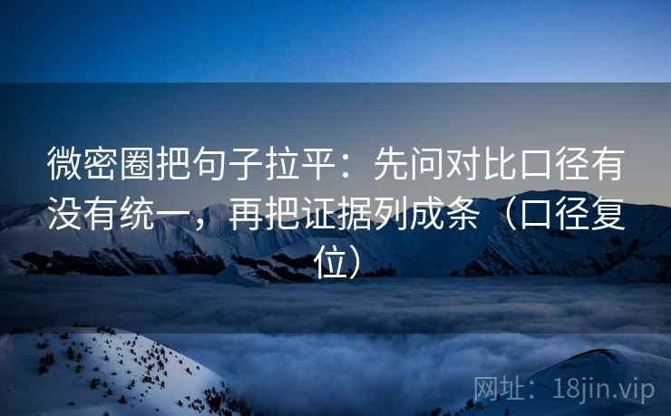 微密圈把句子拉平:先问对比口径有没有统一,再把证据列成条(口径复位) 微密圈把句子拉平:先问对比口径有没有统一,再把证据列成条(口径复位)