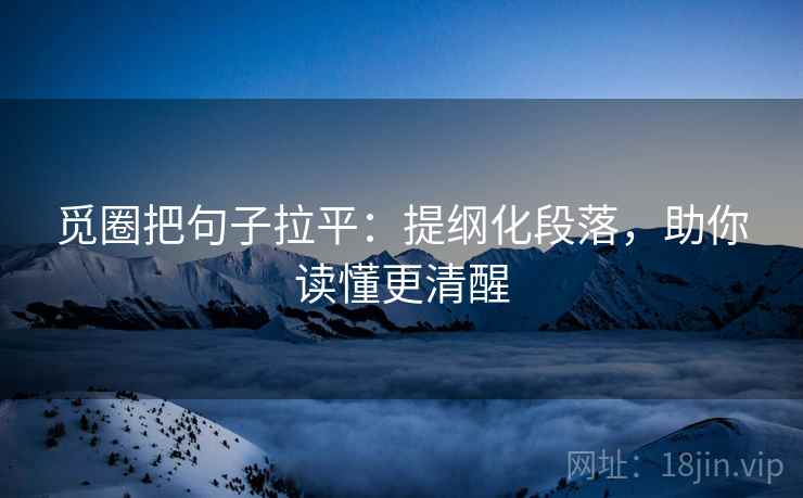 觅圈把句子拉平:提纲化段落,助你读懂更清醒 觅圈把句子拉平:提纲化段落,助你读懂更清醒