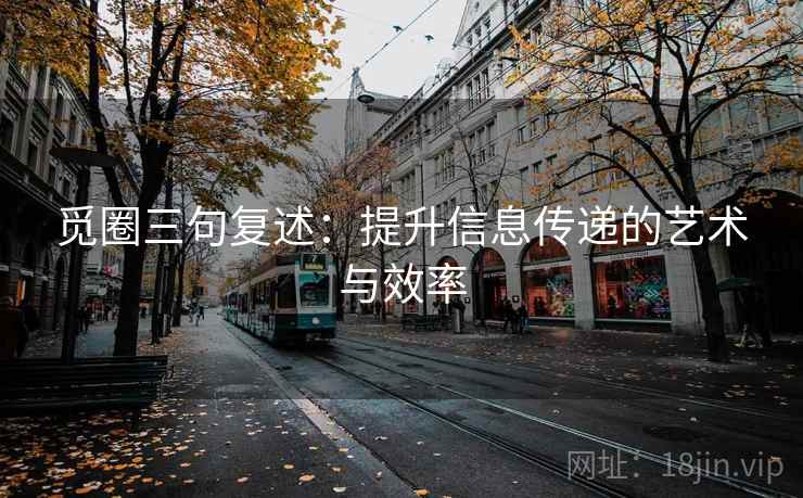 觅圈三句复述:提升信息传递的艺术与效率 觅圈三句复述:提升信息传递的艺术与效率