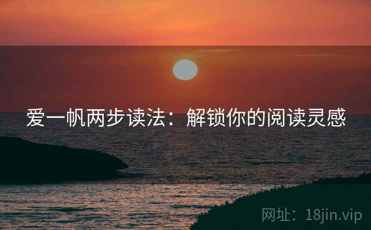 爱一帆两步读法:解锁你的阅读灵感 爱一帆两步读法:解锁你的阅读灵感