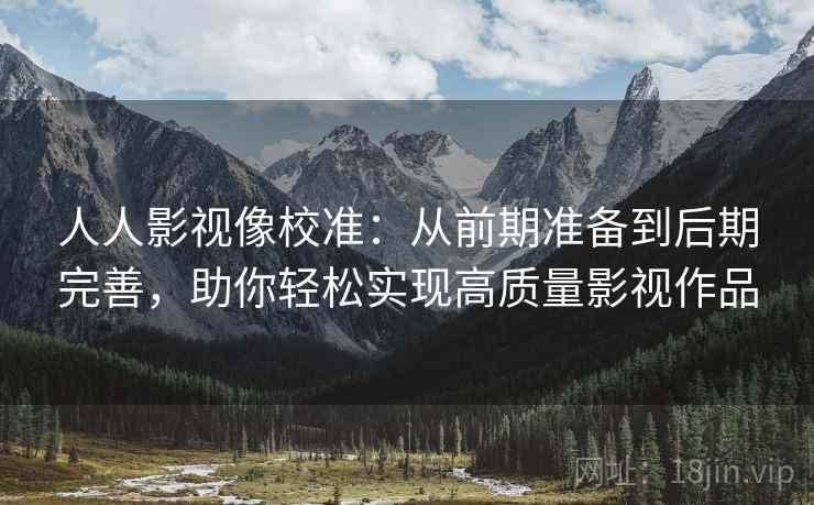 人人影视像校准:从前期准备到后期完善,助你轻松实现高质量影视作品 人人影视像校准:从前期准备到后期完善,助你轻松实现高质量影视作品