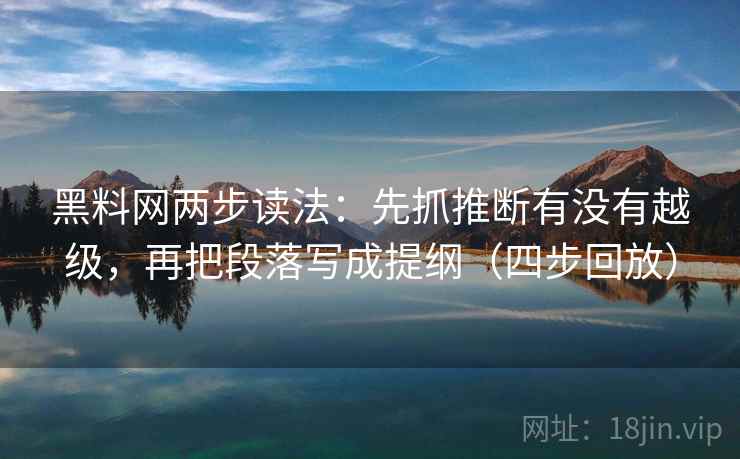 黑料网两步读法：先抓推断有没有越级，再把段落写成提纲（四步回放）