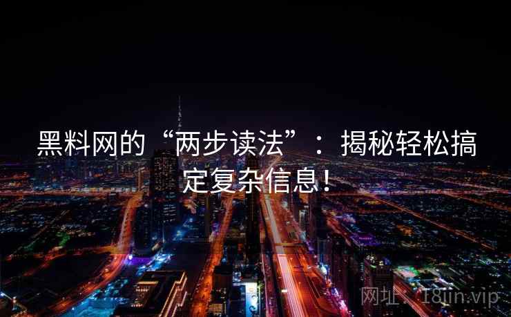 黑料网的“两步读法”:揭秘轻松搞定复杂信息! 黑料网的“两步读法”:揭秘轻松搞定复杂信息!