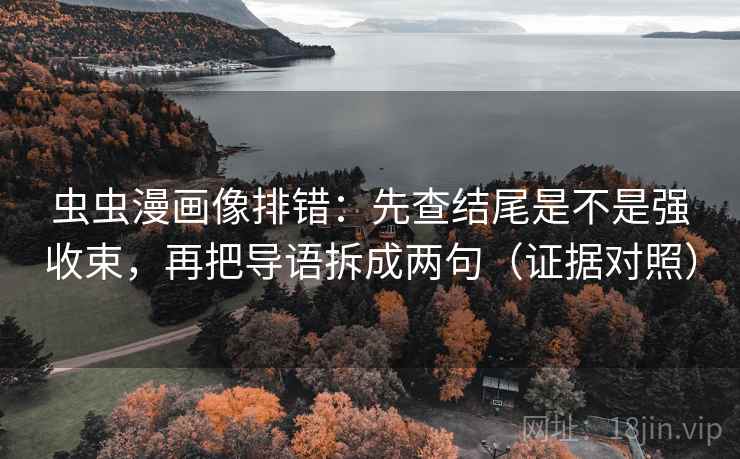 虫虫漫画像排错：先查结尾是不是强收束，再把导语拆成两句（证据对照）