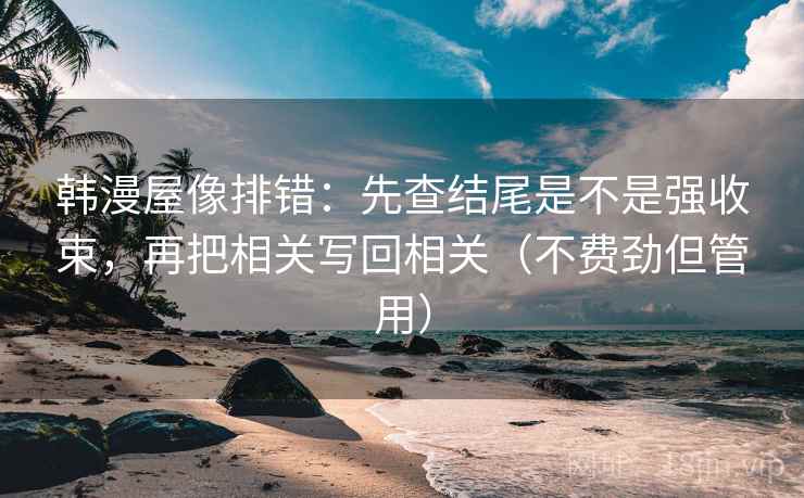 韩漫屋像排错：先查结尾是不是强收束，再把相关写回相关（不费劲但管用）