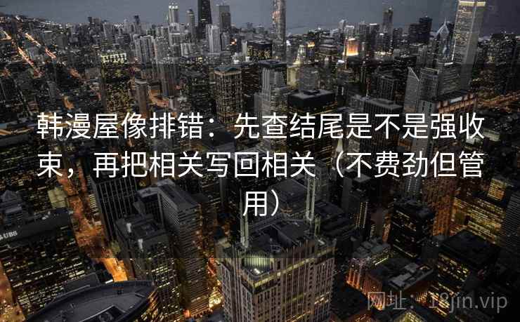 韩漫屋像排错：先查结尾是不是强收束，再把相关写回相关（不费劲但管用）