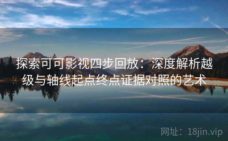 探索可可影视四步回放：深度解析越级与轴线起点终点证据对照的艺术