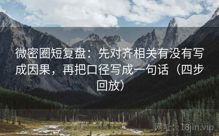 微密圈短复盘：先对齐相关有没有写成因果，再把口径写成一句话（四步回放）