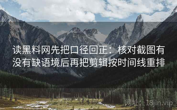 读黑料网先把口径回正：核对截图有没有缺语境后再把剪辑按时间线重排