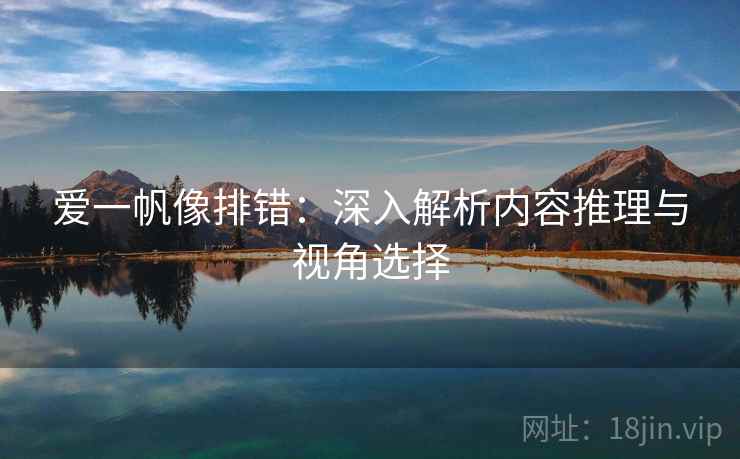 爱一帆像排错：深入解析内容推理与视角选择